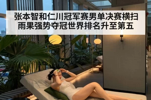 张本智和仁川冠军赛男单决赛横扫雨果强势夺冠世界排名升至第五