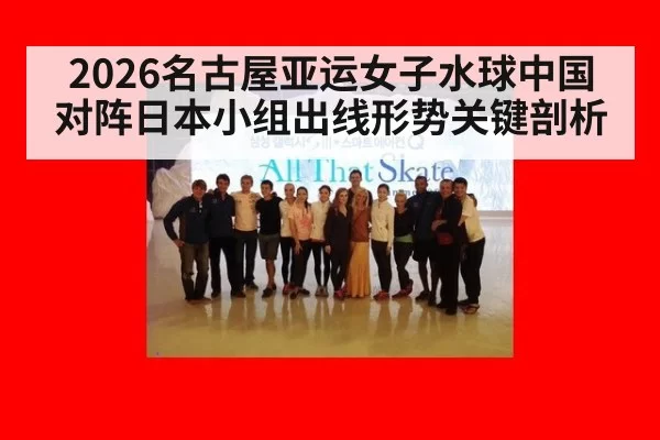 2026名古屋亚运女子水球中国对阵日本小组出线形势关键剖析