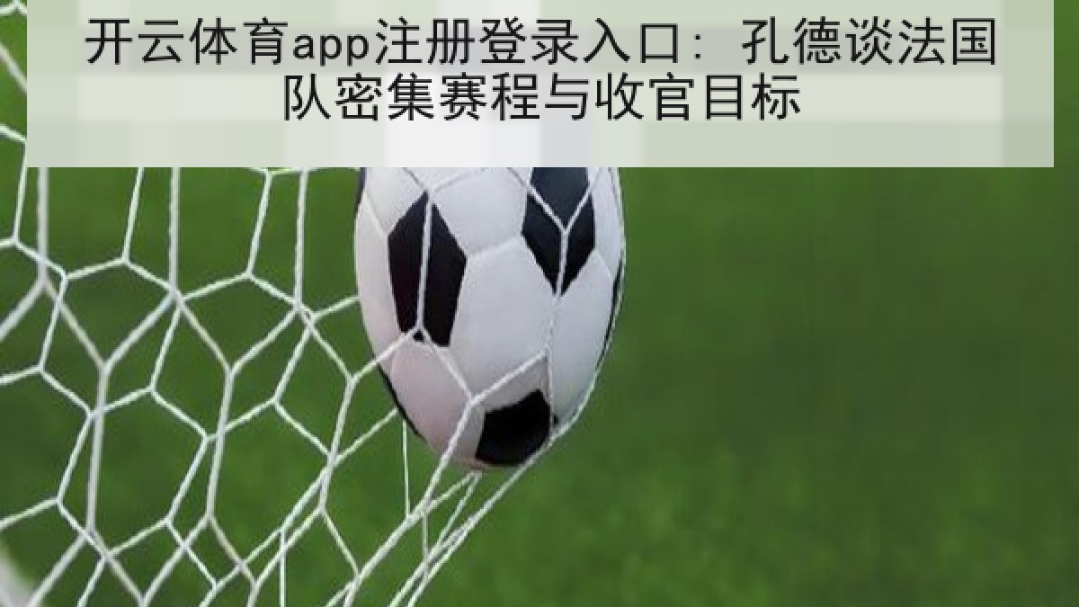 开云体育app注册登录入口: 孔德谈法国队密集赛程与收官目标