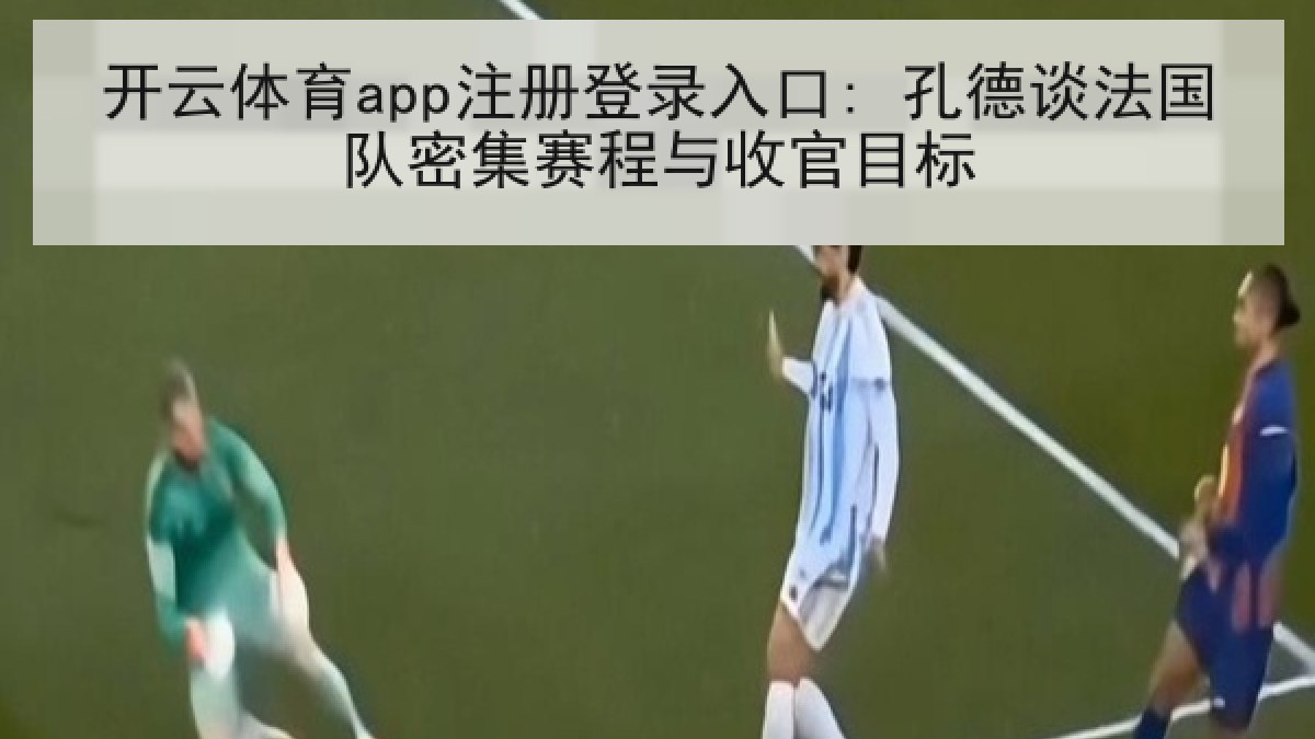 开云体育app注册登录入口: 孔德谈法国队密集赛程与收官目标