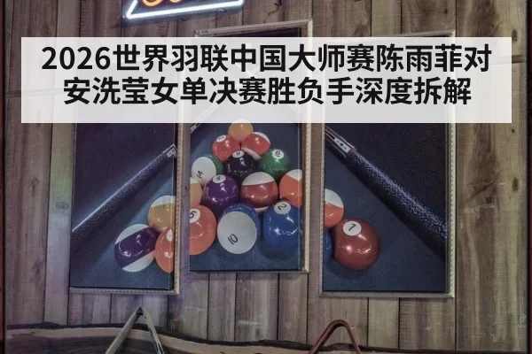2026世界羽联中国大师赛陈雨菲对安洗莹女单决赛胜负手深度拆解